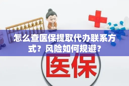 怎么查医保提取代办联系方式？风险如何规避？